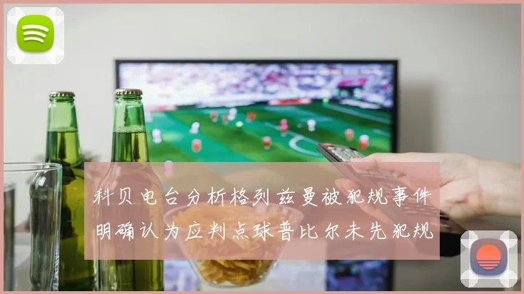 科贝电台分析格列兹曼被犯规事件明确认为应判点球普比尔未先犯规