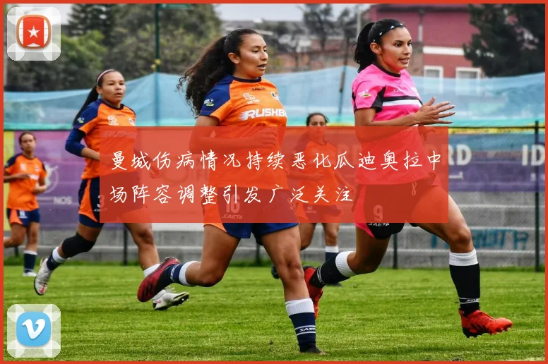 曼城伤病情况持续恶化瓜迪奥拉中场阵容调整引发广泛关注