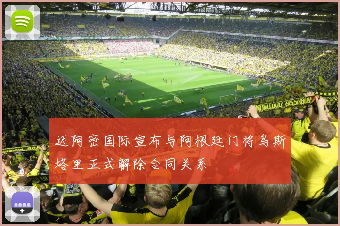 迈阿密国际宣布与阿根廷门将乌斯塔里正式解除合同关系