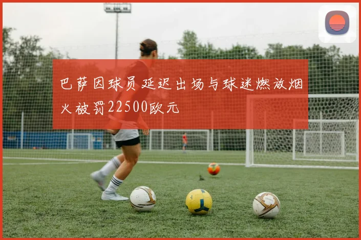 巴萨因球员延迟出场与球迷燃放烟火被罚22500欧元