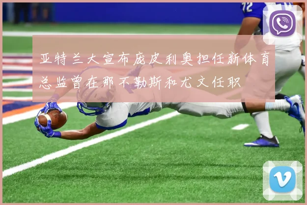 亚特兰大宣布庞皮利奥担任新体育总监曾在那不勒斯和尤文任职