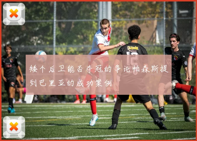 矮个后卫能否夺冠的争论帕森斯提到巴里亚的成功案例