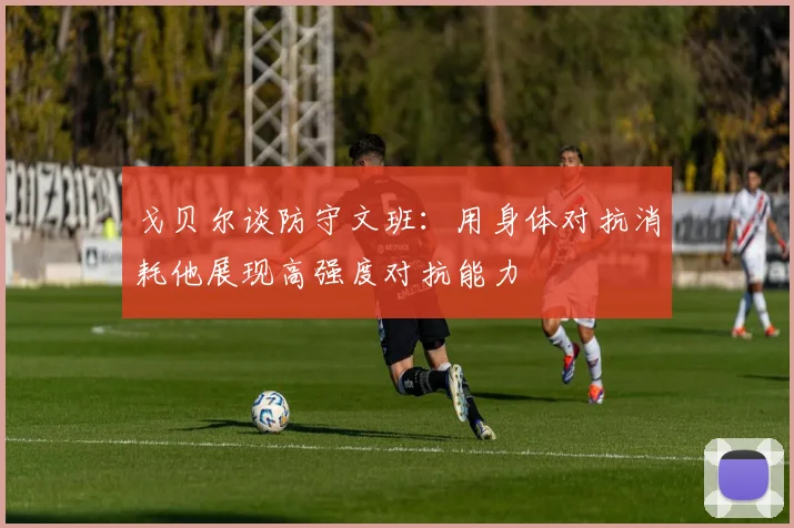 戈贝尔谈防守文班：用身体对抗消耗他展现高强度对抗能力