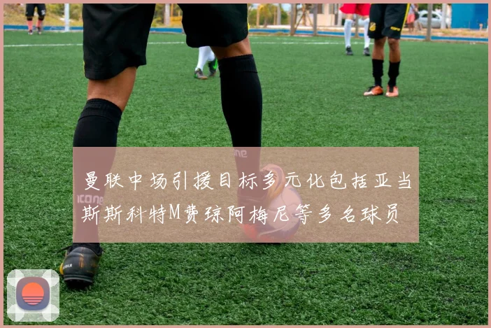 曼联中场引援目标多元化包括亚当斯斯科特M费琼阿梅尼等多名球员