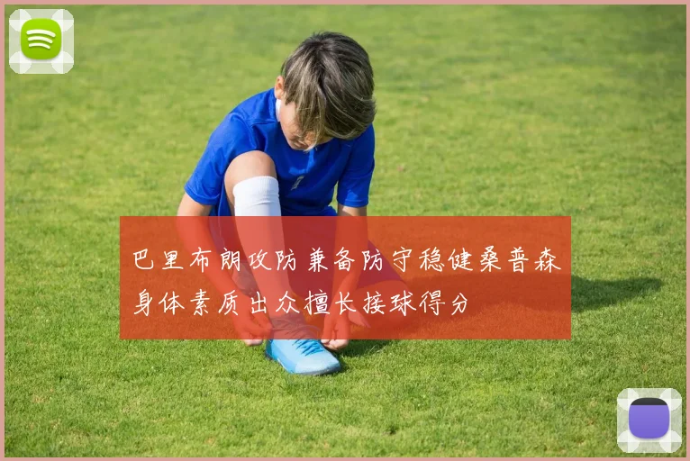 巴里布朗攻防兼备防守稳健桑普森身体素质出众擅长接球得分