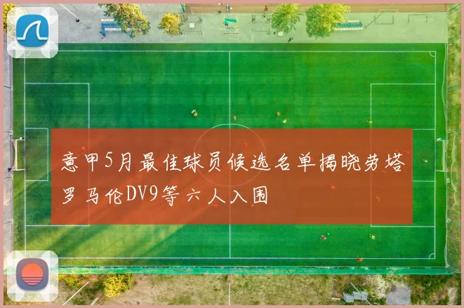 意甲5月最佳球员候选名单揭晓劳塔罗马伦DV9等六人入围