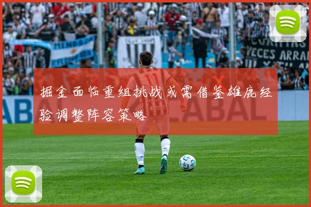 掘金面临重组挑战或需借鉴雄鹿经验调整阵容策略