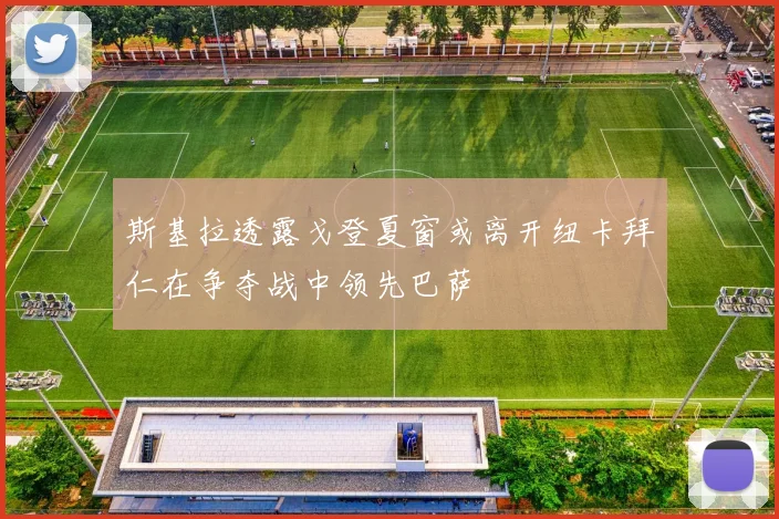 斯基拉透露戈登夏窗或离开纽卡拜仁在争夺战中领先巴萨