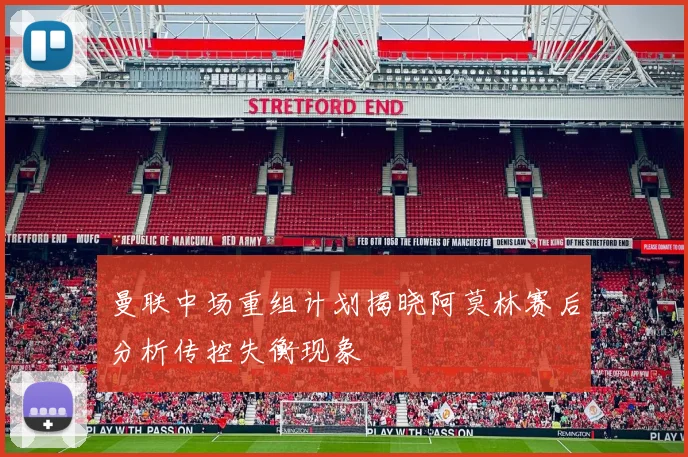 曼联中场重组计划揭晓阿莫林赛后分析传控失衡现象