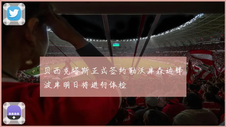 贝西克塔斯正式签约勒沃库森边锋波库明日将进行体检